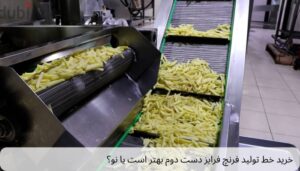 خرید خط تولید فرنچ فرایز دست دوم بهتر است یا نو؟